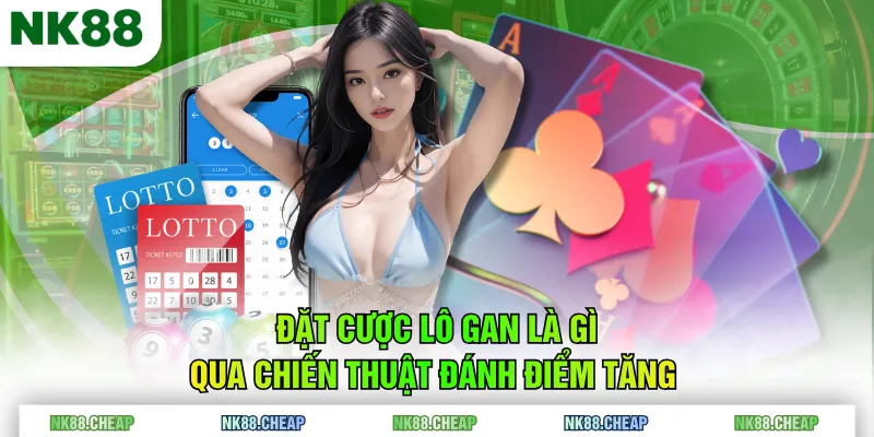 Đặt cược lô gan là gì qua chiến thuật đánh điểm tăng